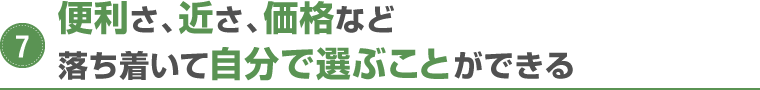 便利さ、近さ、価格など落ち着いて自分で選ぶことができる