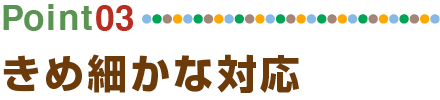 きめ細かな対応